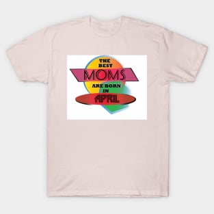 Best Moms are born in April T-Shirt Gift Idea T-Shirt